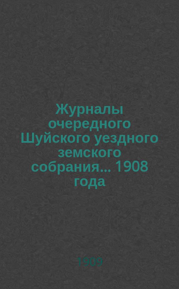 Журналы очередного Шуйского уездного земского собрания... ... 1908 года