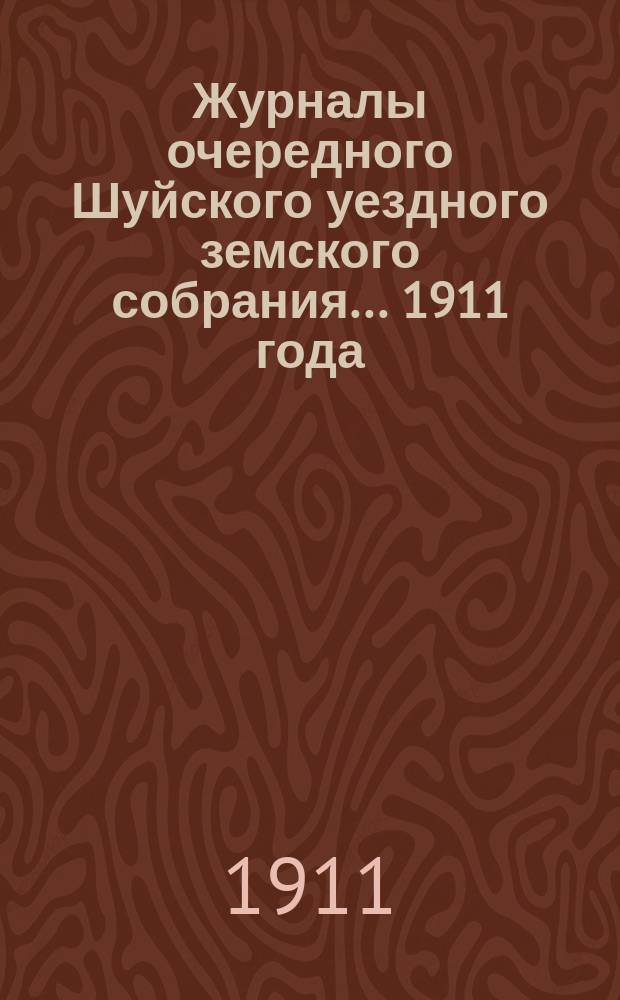 Журналы очередного Шуйского уездного земского собрания... ... 1911 года
