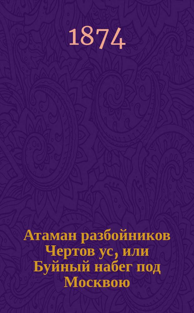 Атаман разбойников Чертов ус, или Буйный набег под Москвою : Ист. роман времен Бориса Феодоровича Годунова : В 2-х ч. Ч. 1-2