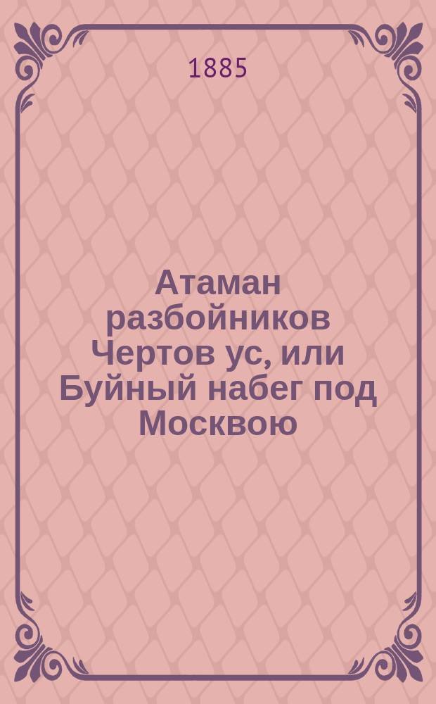 Атаман разбойников Чертов ус, или Буйный набег под Москвою : Ист. роман времен Бориса Феодоровича Годунова : В 2-х ч. Ч. 1-2