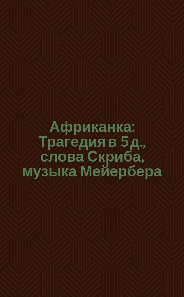 Африканка : Трагедия в 5 д., слова Скриба, музыка Мейербера : Краткое либретто