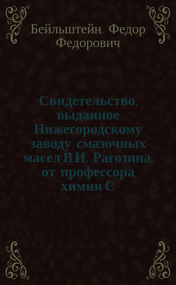 Свидетельство, выданное Нижегородскому заводу смазочных масел В.И. Рагозина, от профессора химии С.-Петербургского технологического института Ф.Ф. Бейльштейна