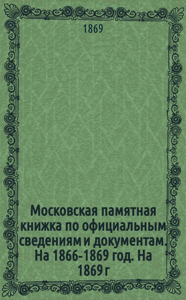 Московская памятная книжка по официальным сведениям и документам. На 1866-1869 год. На 1869 г.