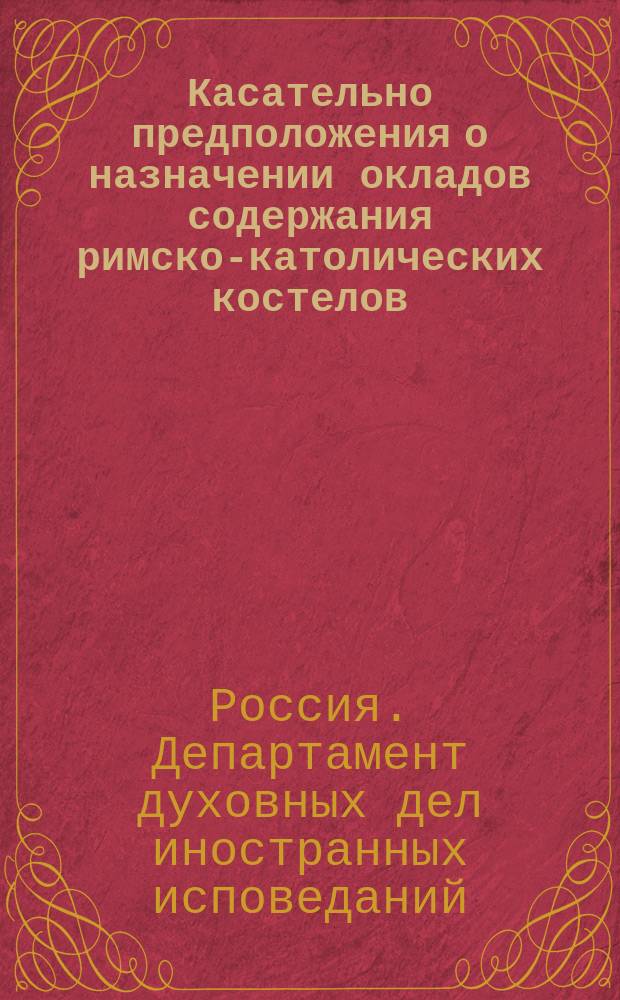 Касательно предположения о назначении окладов содержания римско-католических костелов, обращенных в православные церкви, на учреждение при них причтов