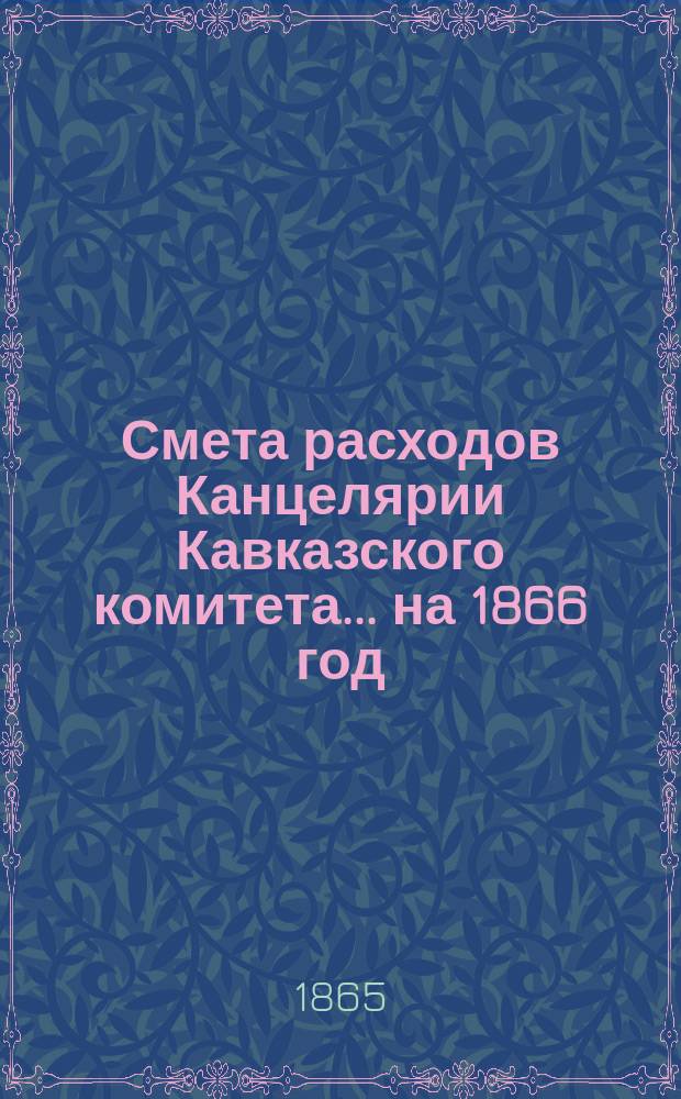 Смета расходов Канцелярии Кавказского комитета... ... на 1866 год