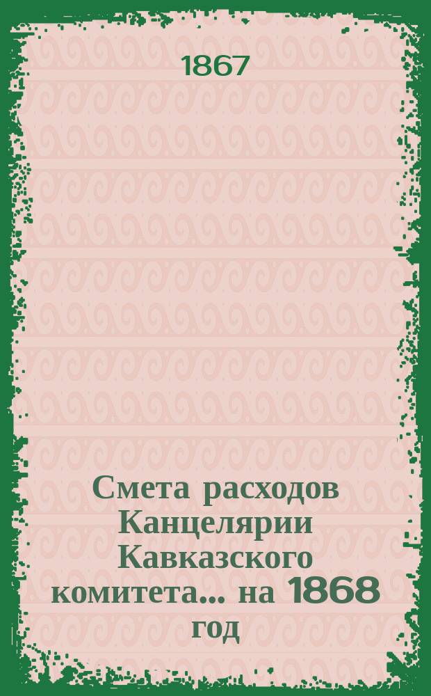 Смета расходов Канцелярии Кавказского комитета... ... на 1868 год