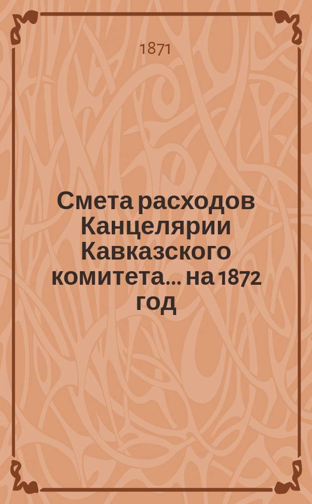 Смета расходов Канцелярии Кавказского комитета... ... на 1872 год