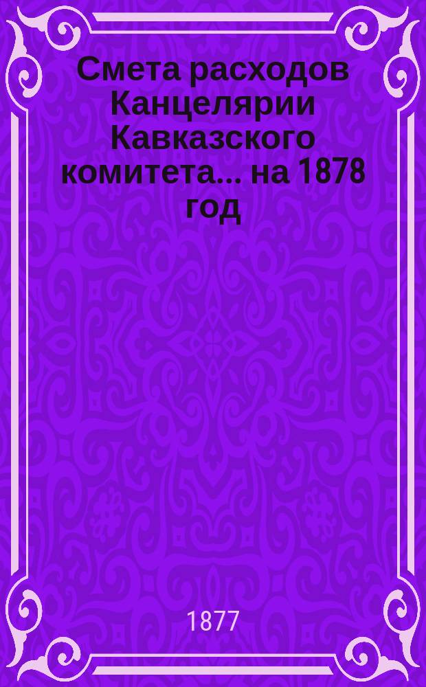 Смета расходов Канцелярии Кавказского комитета... ... на 1878 год