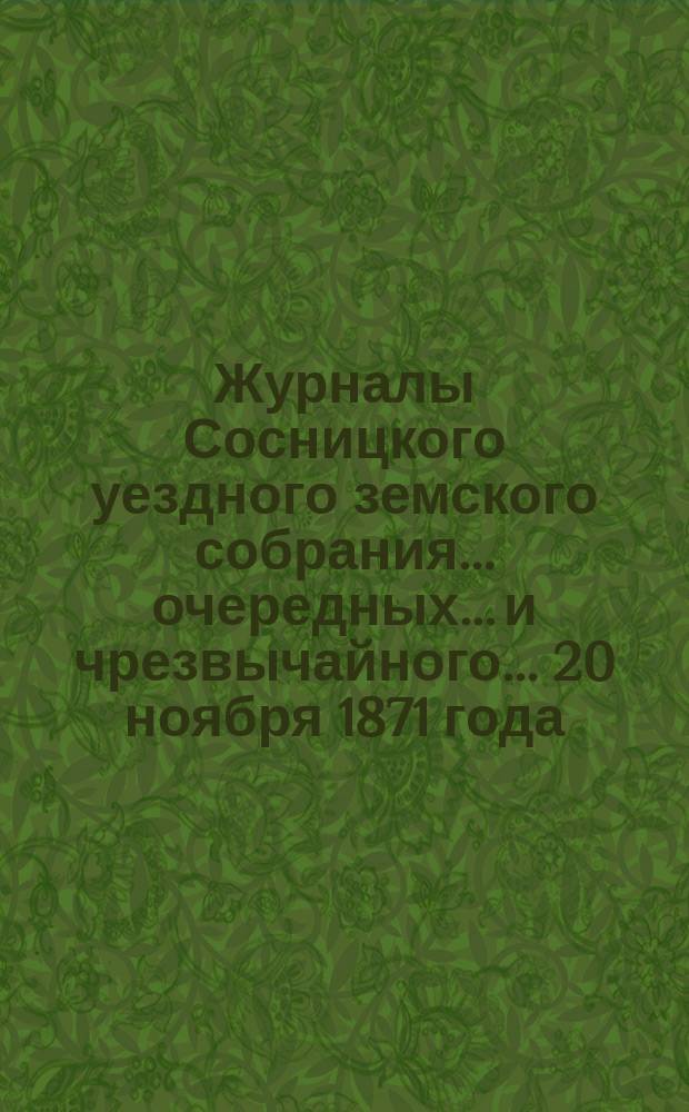 Журналы Сосницкого уездного земского собрания... очередных... [и чрезвычайного... 20 ноября] 1871 года
