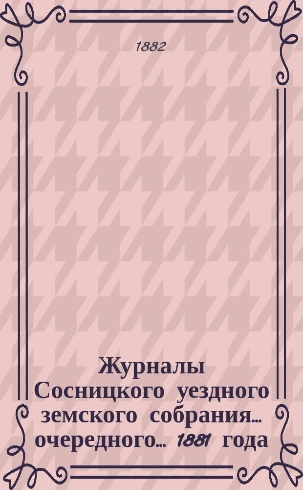Журналы Сосницкого уездного земского собрания... очередного... 1881 года