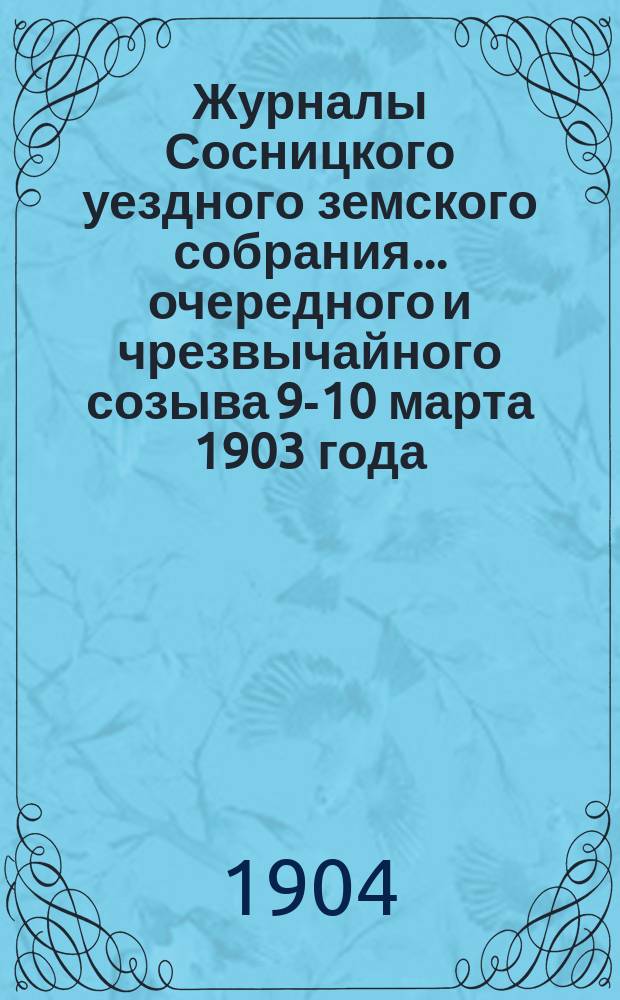 Журналы Сосницкого уездного земского собрания... очередного и чрезвычайного созыва [9-10 марта] 1903 года