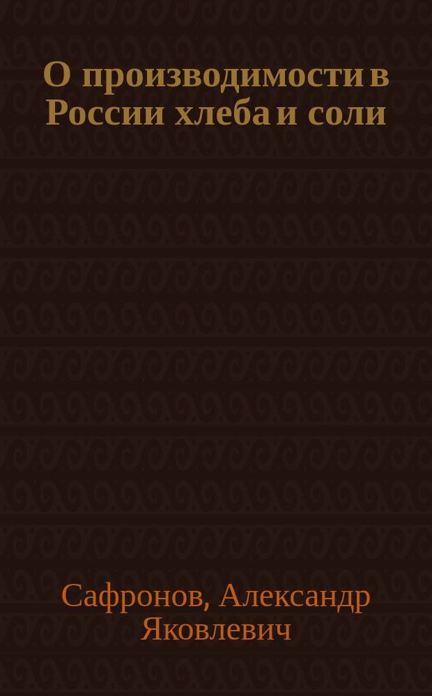 О производимости в России хлеба и соли : Доклад, чит. 7/XI-1865 г. на Съезде сельск. хозяев по случаю юбилея Вольного экон. о-ва