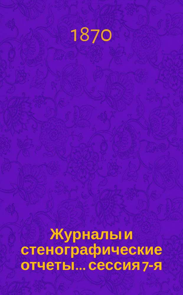 [Журналы и стенографические отчеты]... сессия 7-я (4-го - 13-го ноября 1869 года)