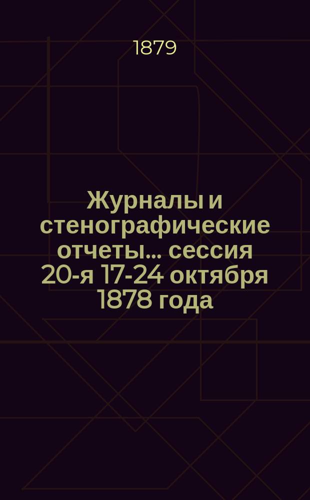 [Журналы и стенографические отчеты]... сессия 20-я 17-24 октября 1878 года