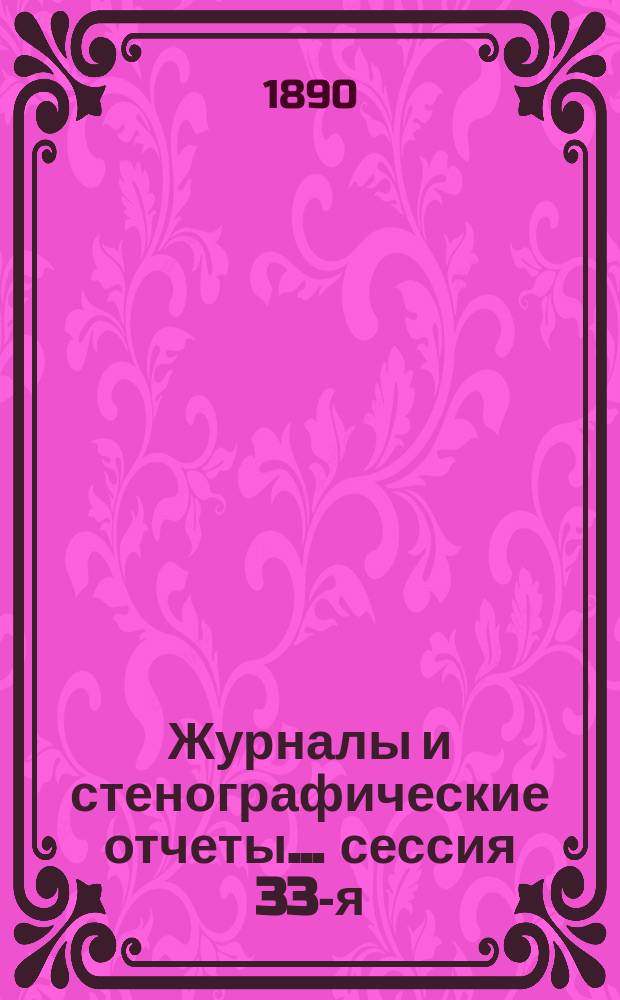 [Журналы и стенографические отчеты]... сессия 33-я (25-я очередная) 13-23 октября 1889 года