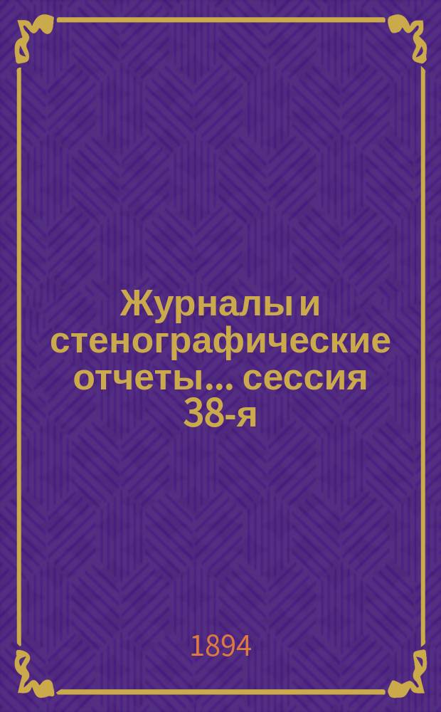 [Журналы и стенографические отчеты]... сессия 38-я (2-я очередная по Положению 1890 г.) 15-22 ноября 1893 года