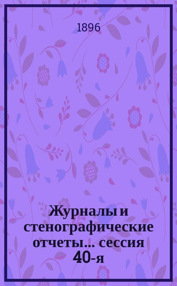 [Журналы и стенографические отчеты]... сессия 40-я (4-я очередная по Положению 1890 г.) 13-21 ноября 1895 года