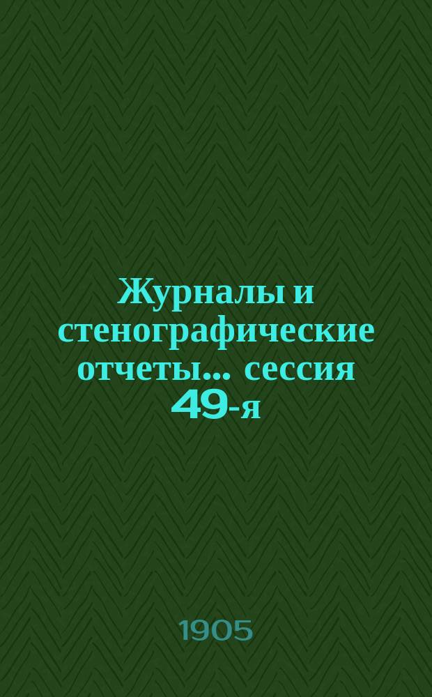 [Журналы и стенографические отчеты]... сессия 49-я (XIII-я очередная по Положению 1890 г.) 18-27 ноября 1904 года
