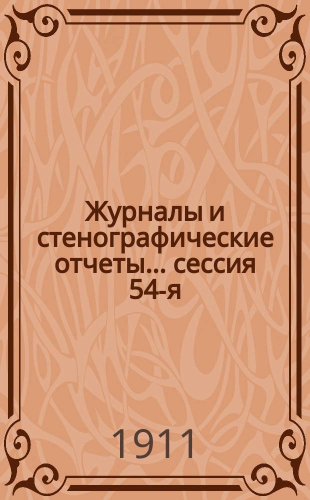 [Журналы и стенографические отчеты]... сессия 54-я (XVIII по Положению 12 июня 1890 г.) 7-16 января 1911 года