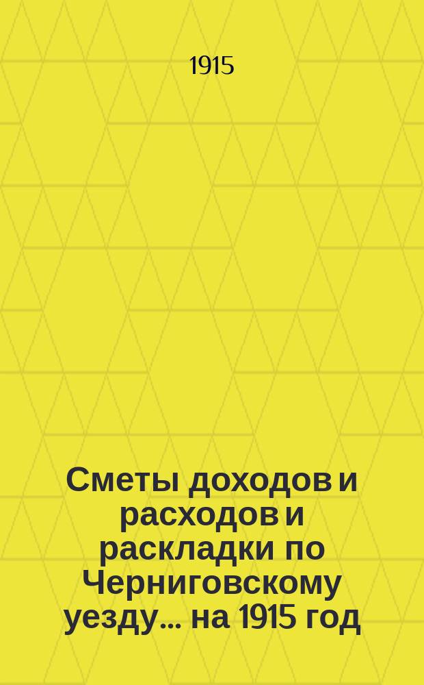[Сметы доходов и расходов и раскладки по Черниговскому уезду]... ... на 1915 год