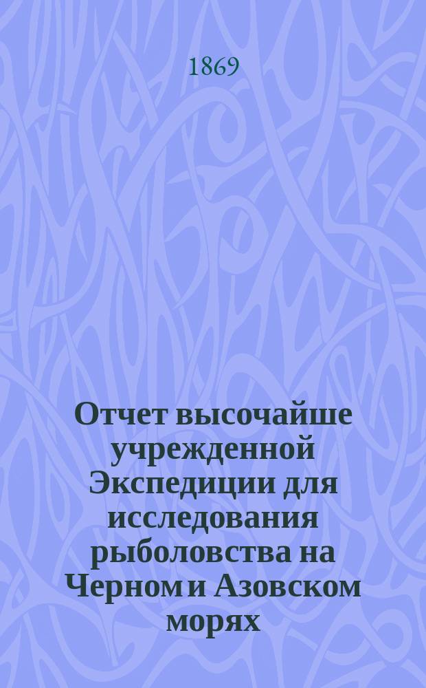 ... Отчет высочайше учрежденной Экспедиции для исследования рыболовства на Черном и Азовском морях. Шестой...