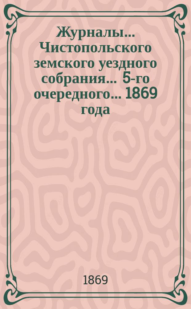 Журналы... Чистопольского земского уездного собрания. ... 5-го очередного... [1869 года]