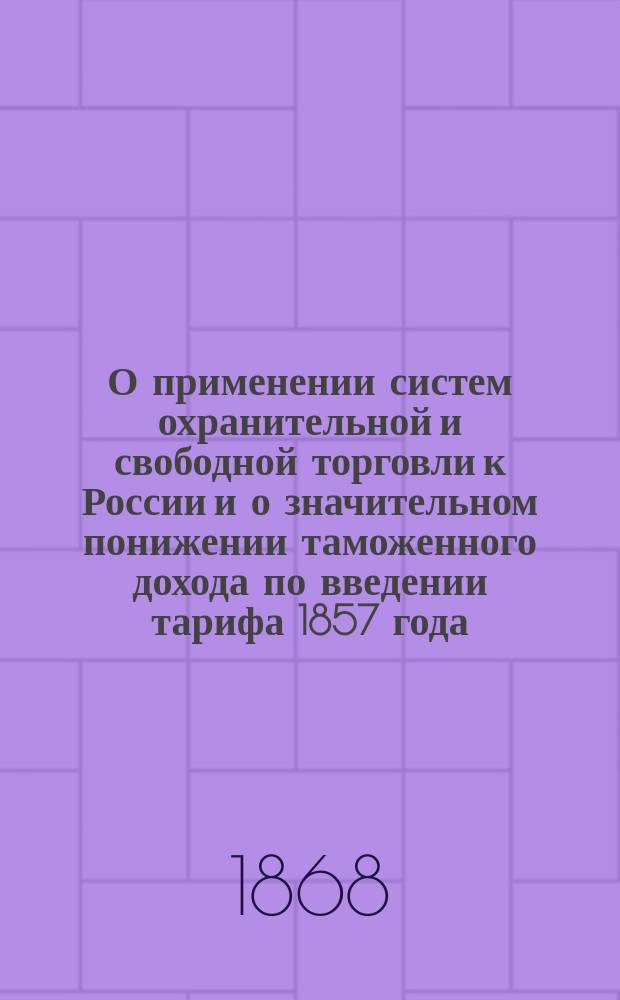 О применении систем охранительной и свободной торговли к России и о значительном понижении таможенного дохода по введении тарифа 1857 года. Ч. 1
