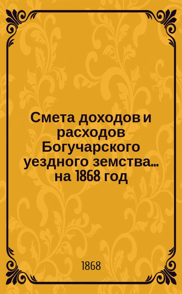 Смета доходов и расходов Богучарского уездного земства... на 1868 год