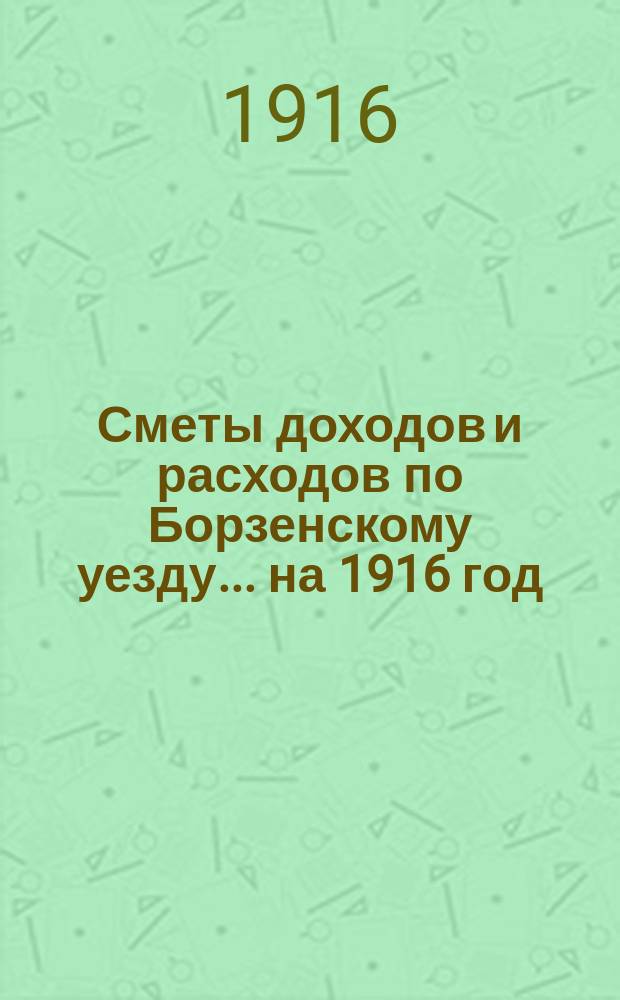 [Сметы доходов и расходов по Борзенскому уезду]... ... на 1916 год