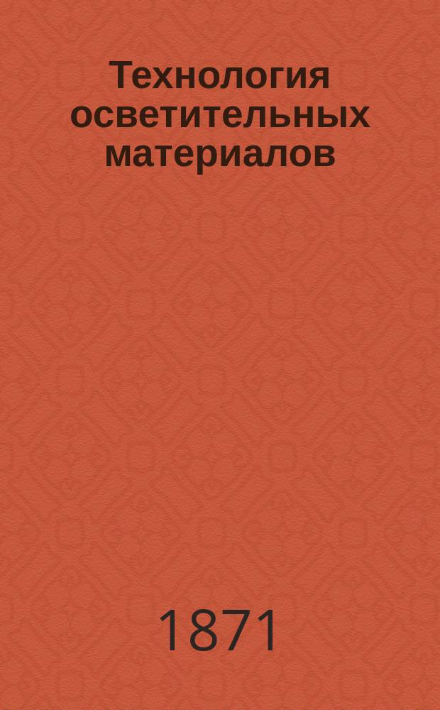 Технология осветительных материалов : Салотопление, производство и исследование растительных масел, производство стеариновое, воскобойное, свечное и газовое, фабричная обработка минерального масла. Ч. 2