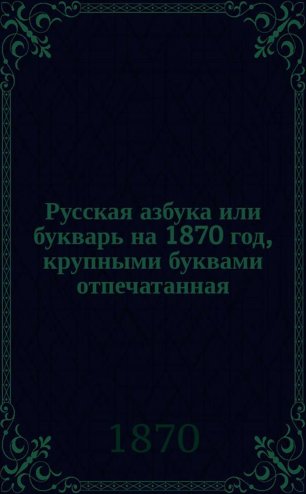 Русская азбука или букварь на 1870 год, крупными буквами отпечатанная