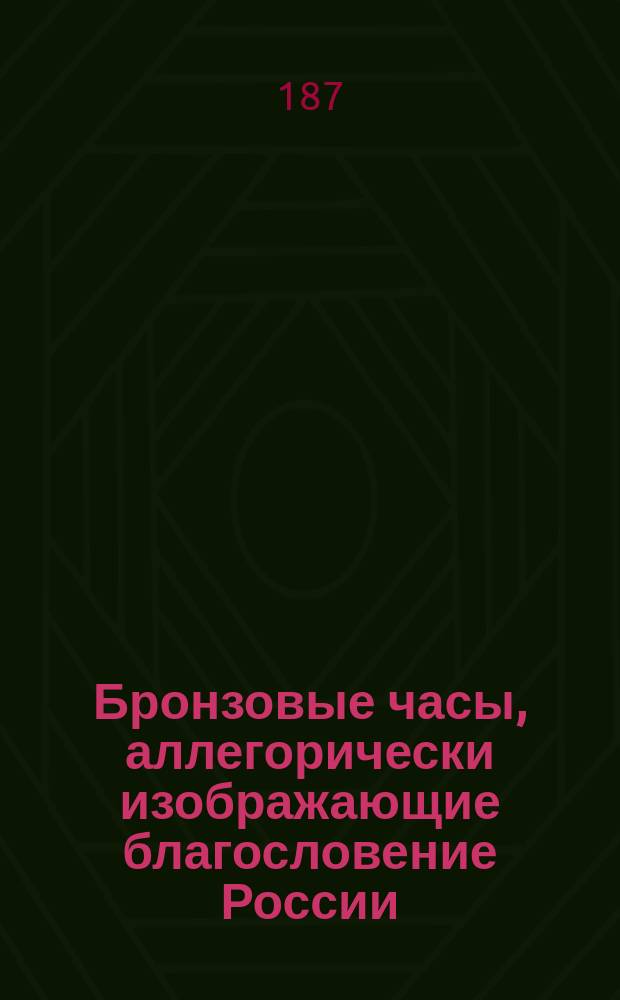 Бронзовые часы, аллегорически изображающие благословение России