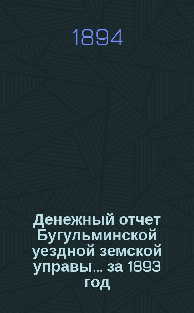 Денежный отчет Бугульминской уездной земской управы... ... за 1893 год