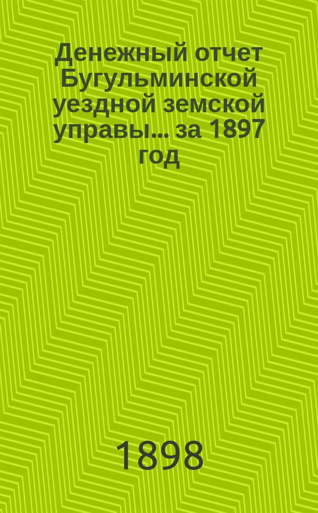 Денежный отчет Бугульминской уездной земской управы... ... за 1897 год