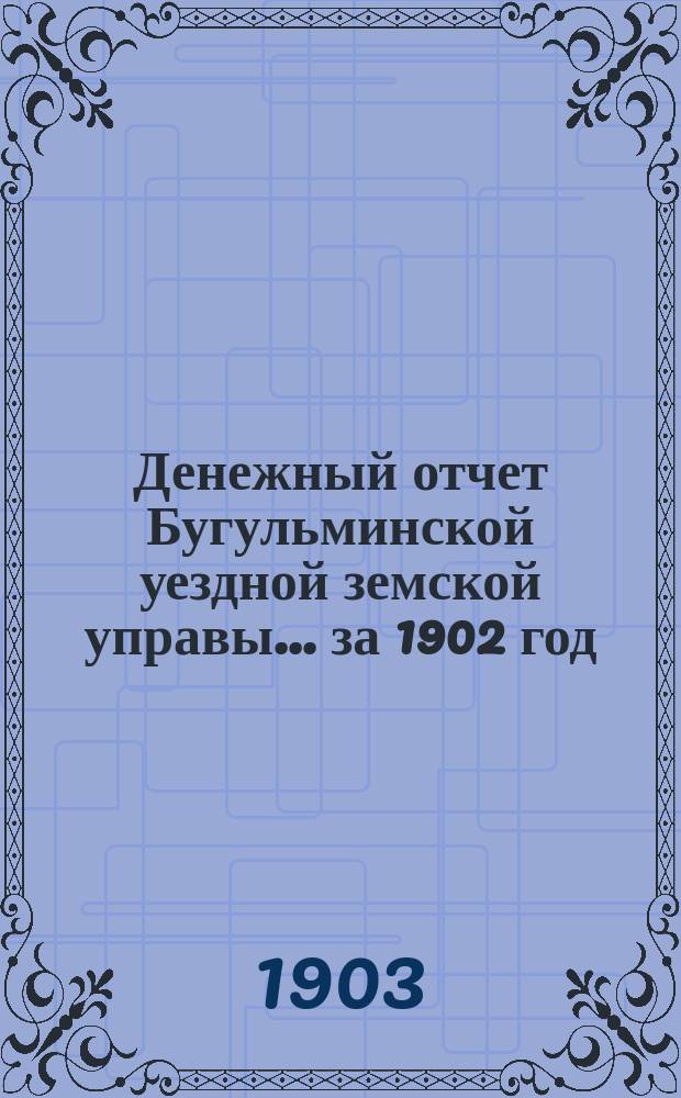 Денежный отчет Бугульминской уездной земской управы... ... за 1902 год