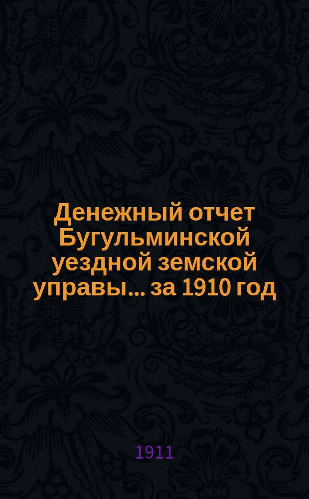Денежный отчет Бугульминской уездной земской управы... ... за 1910 год