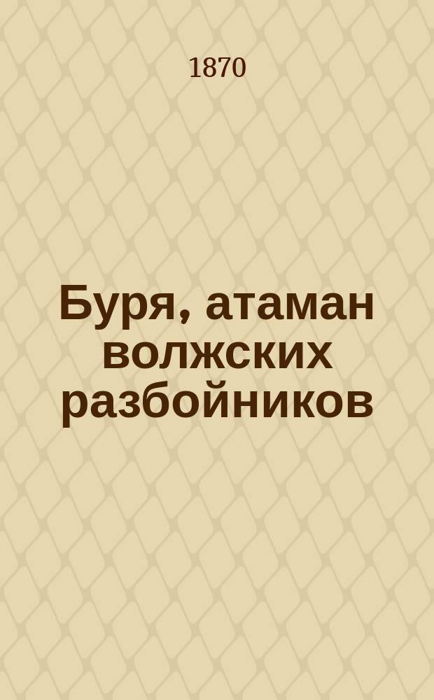 Буря, атаман волжских разбойников : Повесть, заимствованная из рассказов о темных людях и их деяниях в первой четверти нашего столетия : В 3-х ч. Ч. 1-3