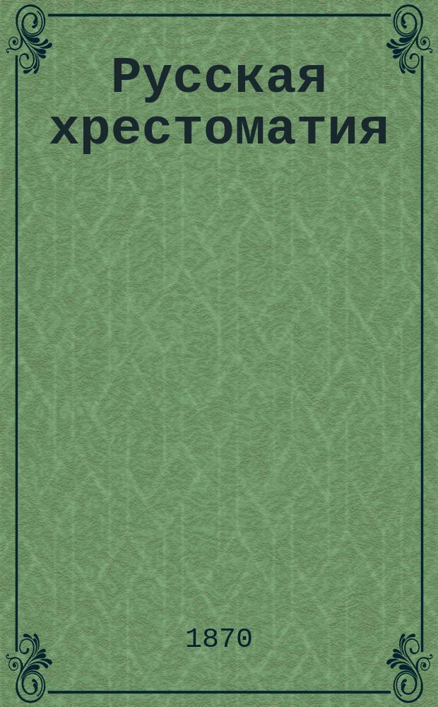 Русская хрестоматия : Памятники древне-русской литературы и народной словесности, с историч., литературными и грамматическими объяснениями, с словарем и указателем : Для средних учеб. заведений