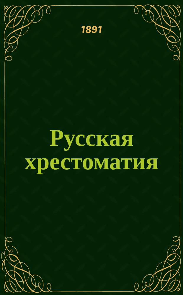 Русская хрестоматия : Памятники древне-русской литературы и народной словесности, с историч., литературными и грамматическими объяснениями, с словарем и указателем : Для средних учеб. заведений