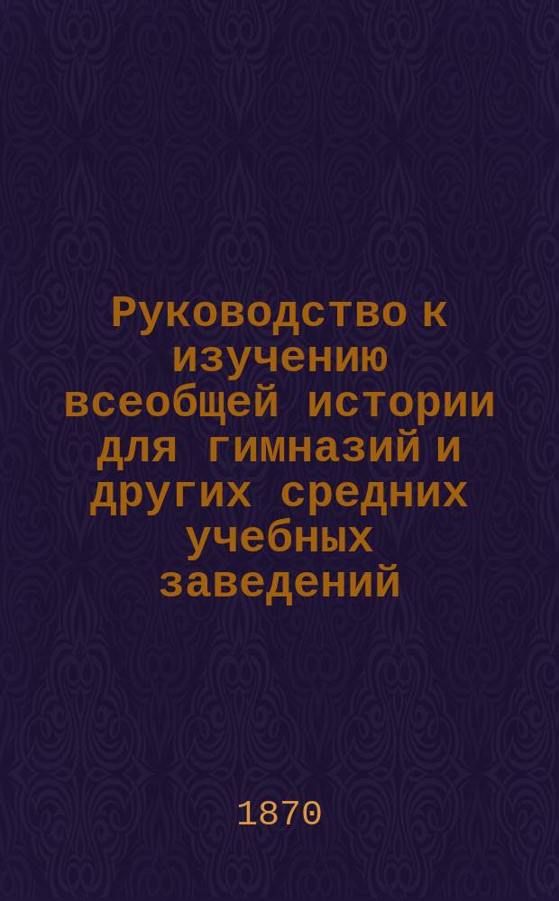 Руководство к изучению всеобщей истории для гимназий и других средних учебных заведений. Древняя история / Пер. с нем. 26-го изд. Л. Левенстерна и А. Карлова