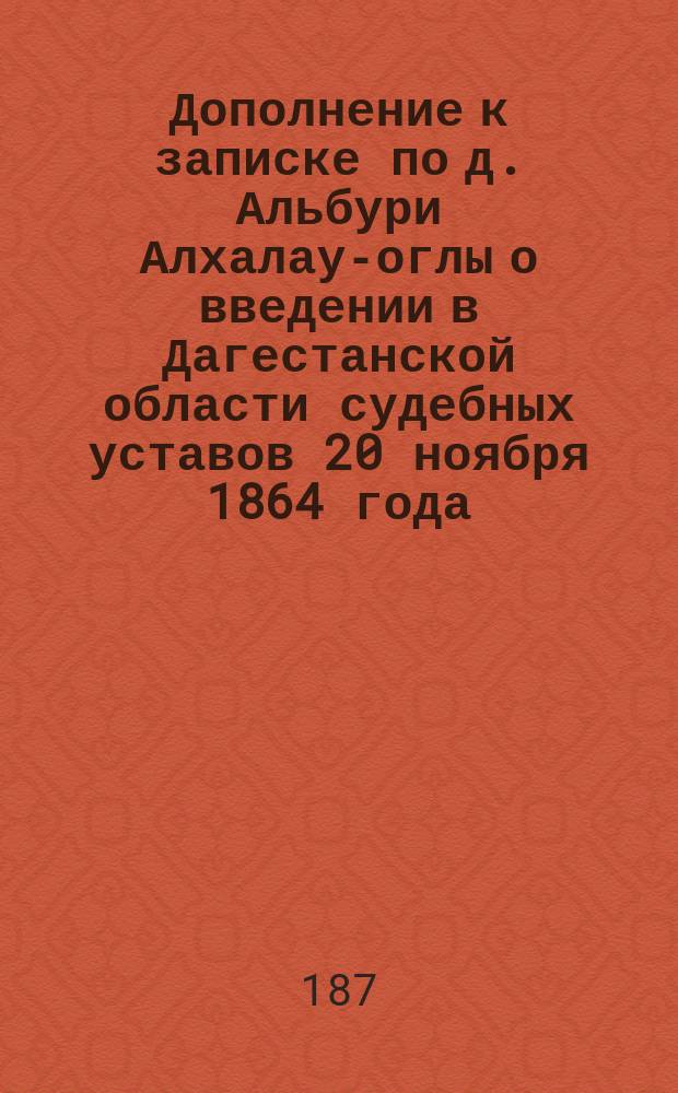 Дополнение к записке по д. Альбури Алхалау-оглы о введении в Дагестанской области судебных уставов 20 ноября 1864 года