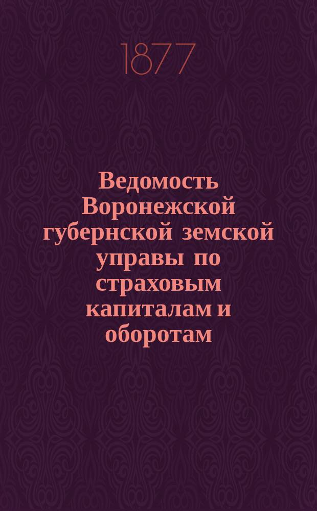 Ведомость Воронежской губернской земской управы [по страховым капиталам и оборотам]... ... по смете на 1876 год