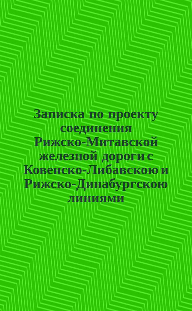Записка по проекту соединения Рижско-Митавской железной дороги с Ковенско-Либавскою и Рижско-Динабургскою линиями