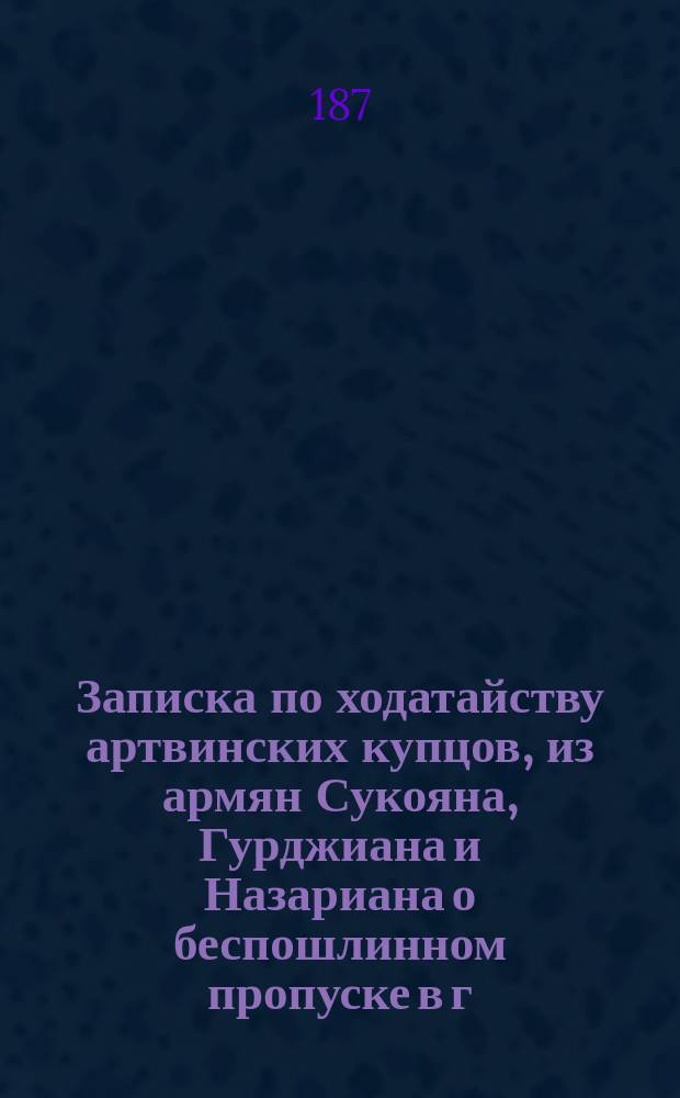 Записка по ходатайству артвинских купцов, из армян Сукояна, Гурджиана и Назариана о беспошлинном пропуске в г. Артвин иностранных товаров, привезенных ими в Батум