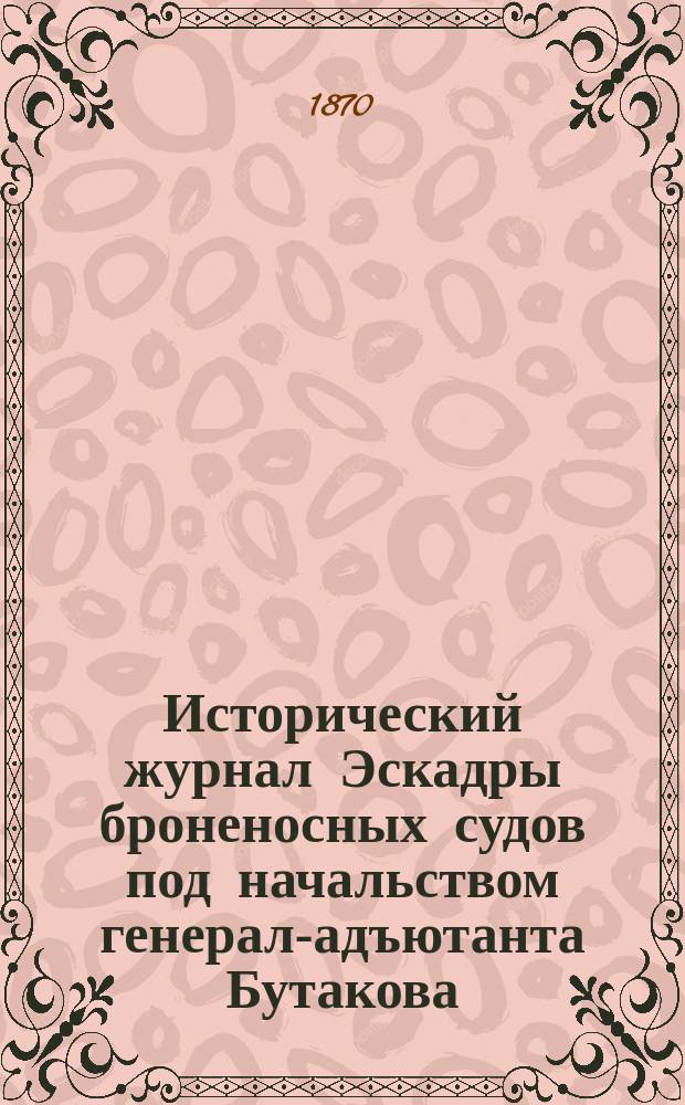 Исторический журнал Эскадры броненосных судов под начальством генерал-адъютанта Бутакова : В кампанию 1869 г.