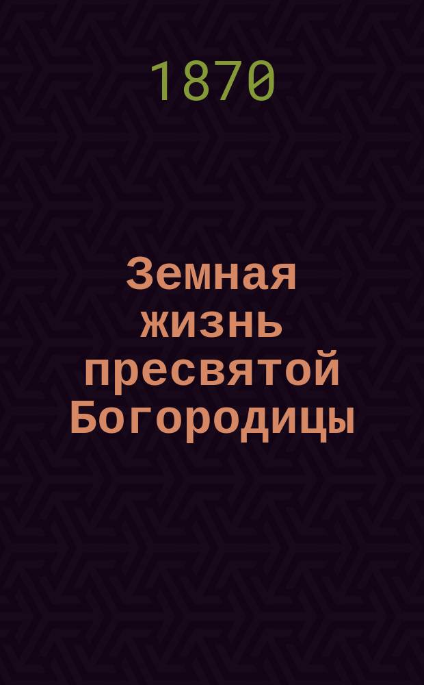 Земная жизнь пресвятой Богородицы : Для народного чтения