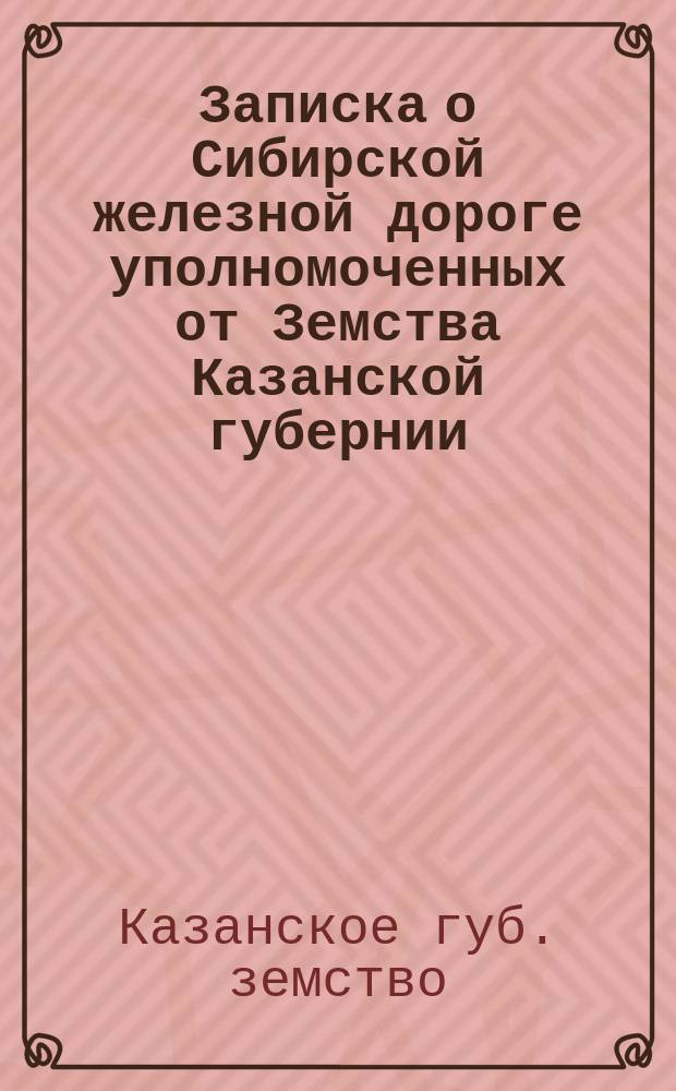 Записка о Сибирской железной дороге уполномоченных от Земства Казанской губернии