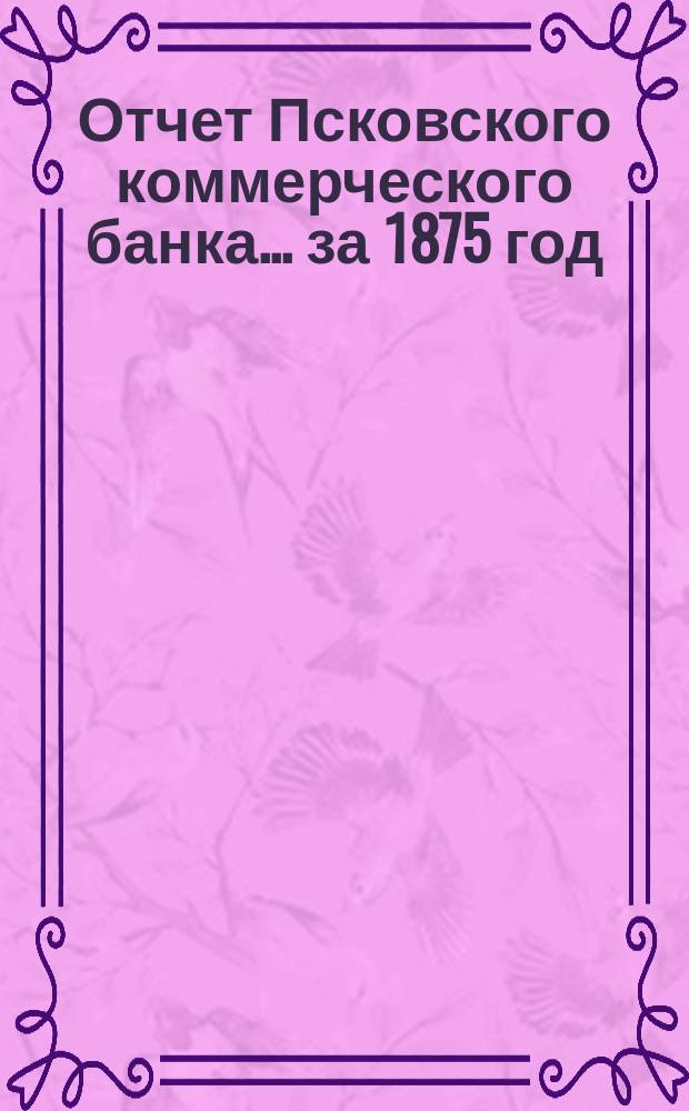 Отчет Псковского коммерческого банка... за 1875 год