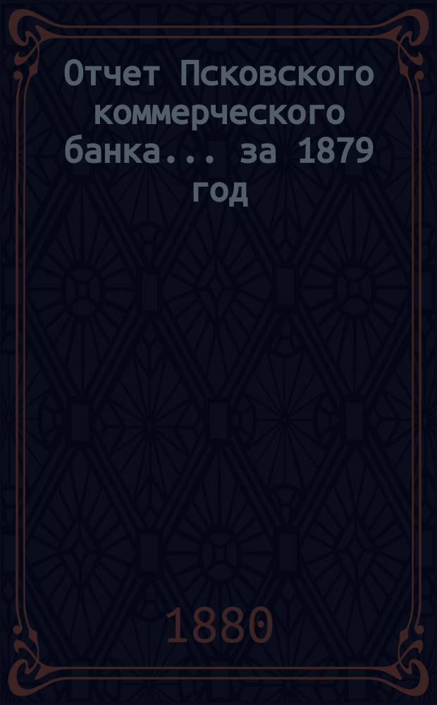 Отчет Псковского коммерческого банка... за 1879 год