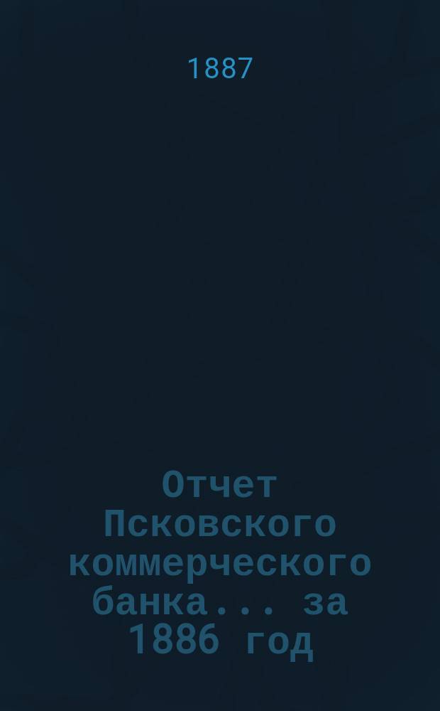 Отчет Псковского коммерческого банка... за 1886 год